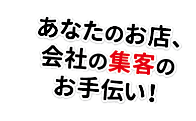 あなたのお店、会社の集客のお手伝い！